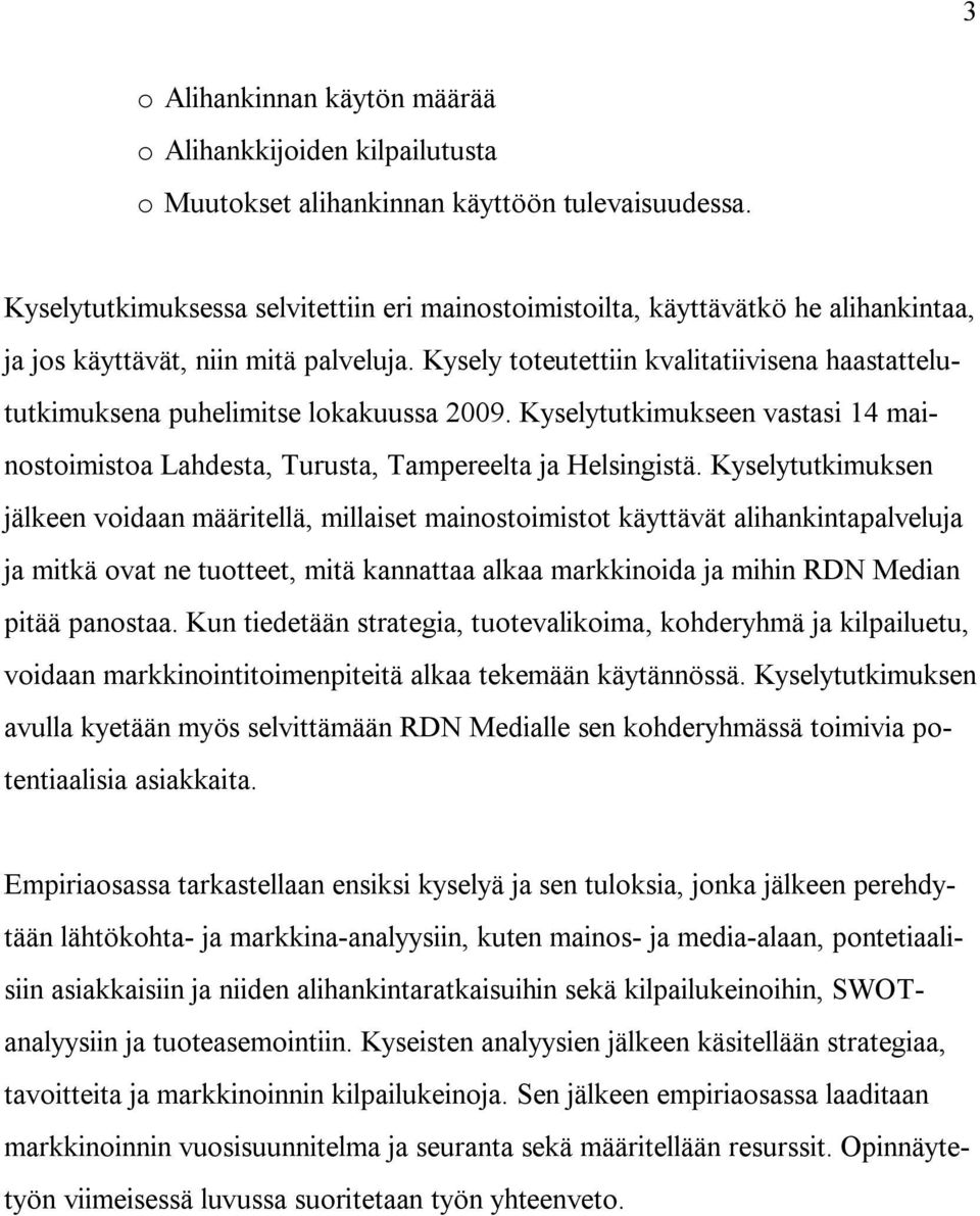 Kysely toteutettiin kvalitatiivisena haastattelututkimuksena puhelimitse lokakuussa 2009. Kyselytutkimukseen vastasi 14 mainostoimistoa Lahdesta, Turusta, Tampereelta ja Helsingistä.