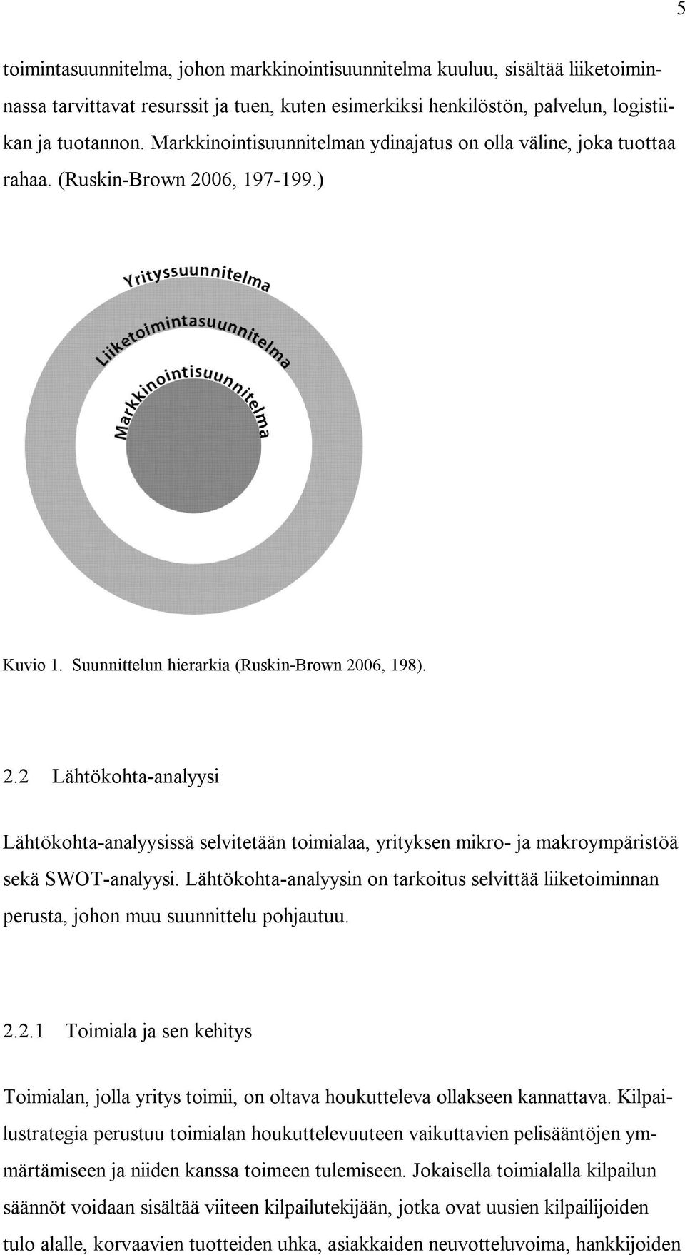 06, 197-199.) Kuvio 1. Suunnittelun hierarkia (Ruskin-Brown 2006, 198). 2.2 Lähtökohta-analyysi Lähtökohta-analyysissä selvitetään toimialaa, yrityksen mikro- ja makroympäristöä sekä SWOT-analyysi.