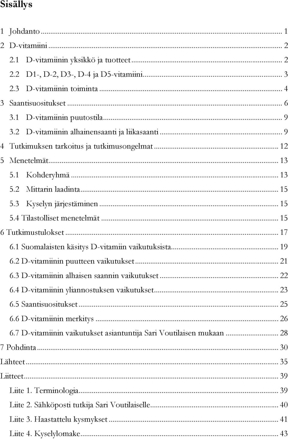 .. 15 5.3 Kyselyn järjestäminen... 15 5.4 Tilastolliset menetelmät... 15 6 Tutkimustulokset... 17 6.1 Suomalaisten käsitys D-vitamiin vaikutuksista... 19 6.2 D-vitamiinin puutteen vaikutukset... 21 6.