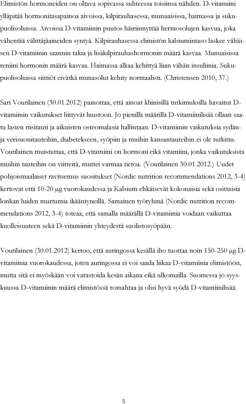 Kilpirauhasessa elimistön kalsiumintaso laskee vähäisen D-vitamiinin saannin takia ja lisäkilpirauhashormonin määrä kasvaa. Munuaisissa reniini hormonin määrä kasvaa.