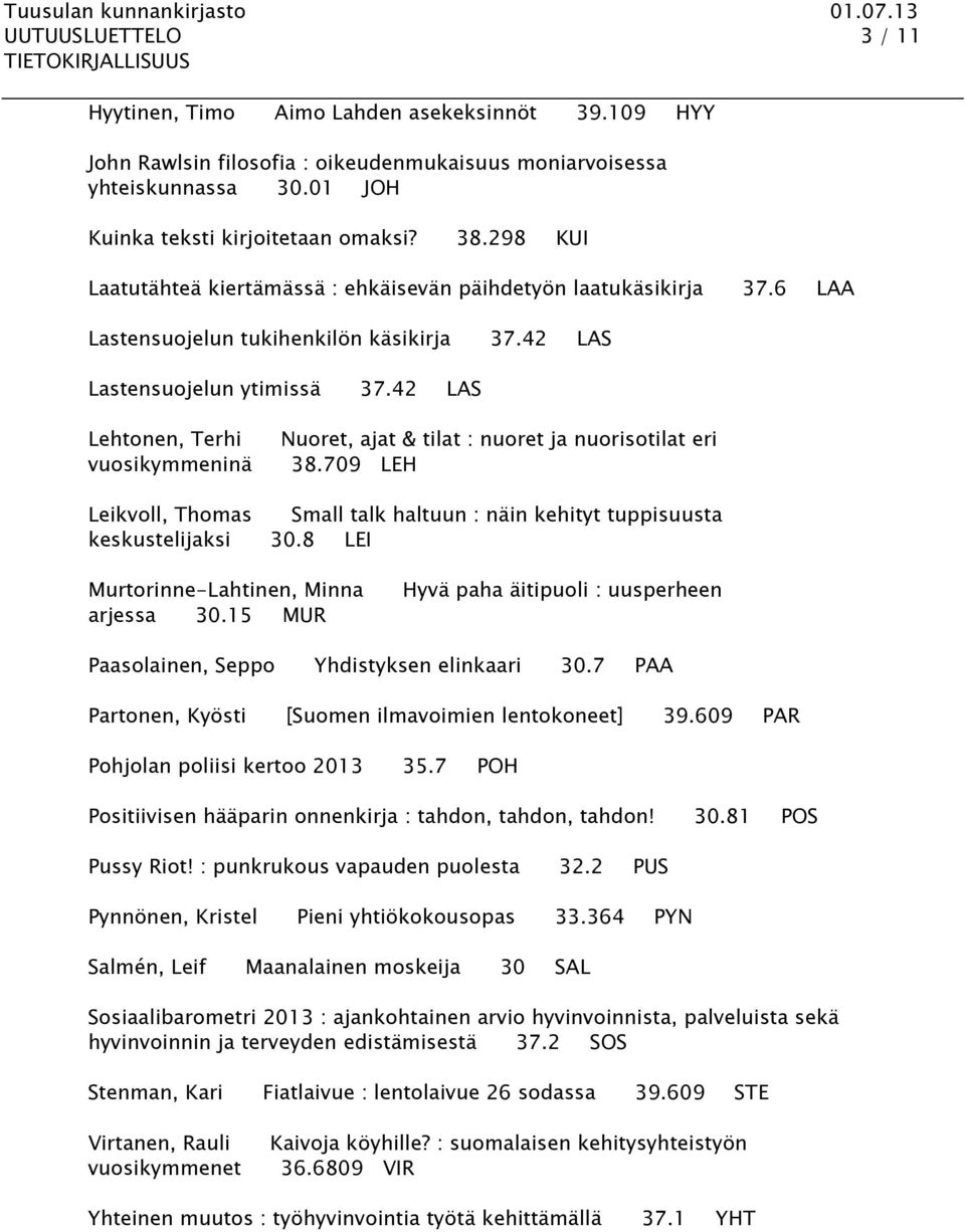 42 LAS Lehtonen, Terhi vuosikymmeninä Nuoret, ajat & tilat : nuoret ja nuorisotilat eri 38.709 LEH Leikvoll, Thomas Small talk haltuun : näin kehityt tuppisuusta keskustelijaksi 30.