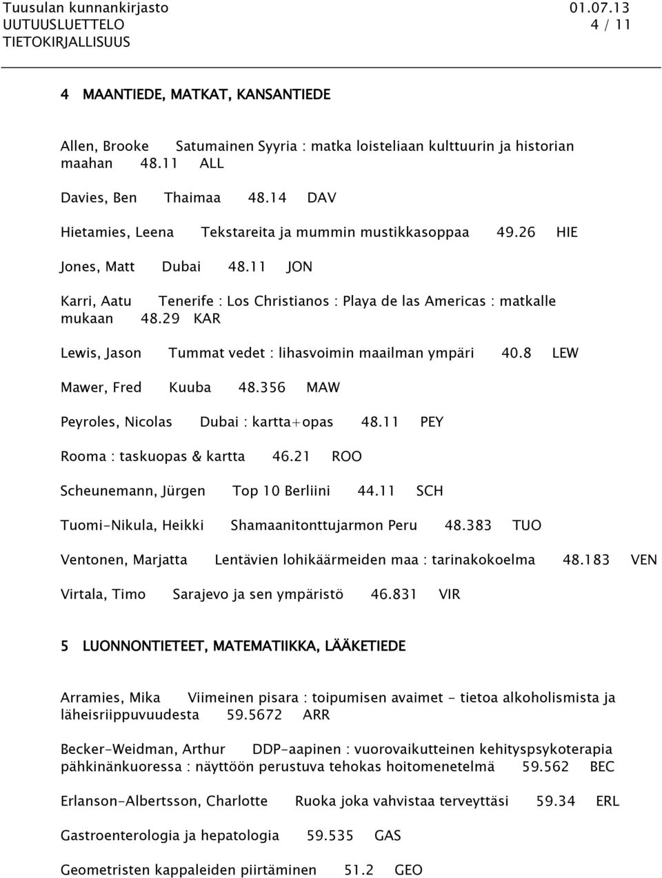 29 KAR Lewis, Jason Tummat vedet : lihasvoimin maailman ympäri 40.8 LEW Mawer, Fred Kuuba 48.356 MAW Peyroles, Nicolas Dubai : kartta+opas 48.11 PEY Rooma : taskuopas & kartta 46.