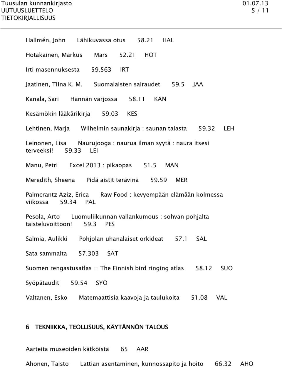 32 LEH Leinonen, Lisa Naurujooga : naurua ilman syytä : naura itsesi terveeksi! 59.33 LEI Manu, Petri Excel 2013 : pikaopas 51.5 MAN Meredith, Sheena Pidä aistit terävinä 59.