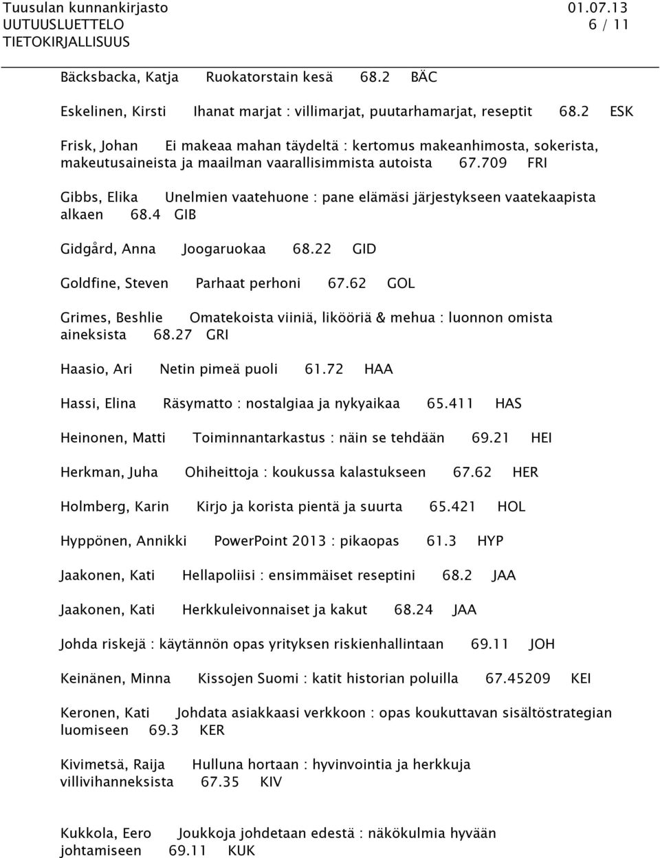 709 FRI Gibbs, Elika Unelmien vaatehuone : pane elämäsi järjestykseen vaatekaapista alkaen 68.4 GIB Gidgård, Anna Joogaruokaa 68.22 GID Goldfine, Steven Parhaat perhoni 67.