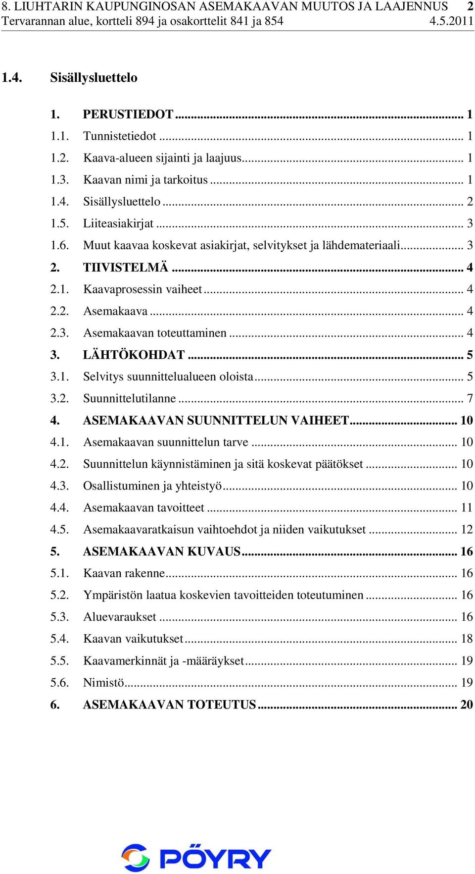 .. 4 2.2. Asemakaava... 4 2.3. Asemakaavan toteuttaminen... 4 3. LÄHTÖKOHDAT... 5 3.1. Selvitys suunnittelualueen oloista... 5 3.2. Suunnittelutilanne... 7 4. ASEMAKAAVAN SUUNNITTELUN VAIHEET... 10 4.