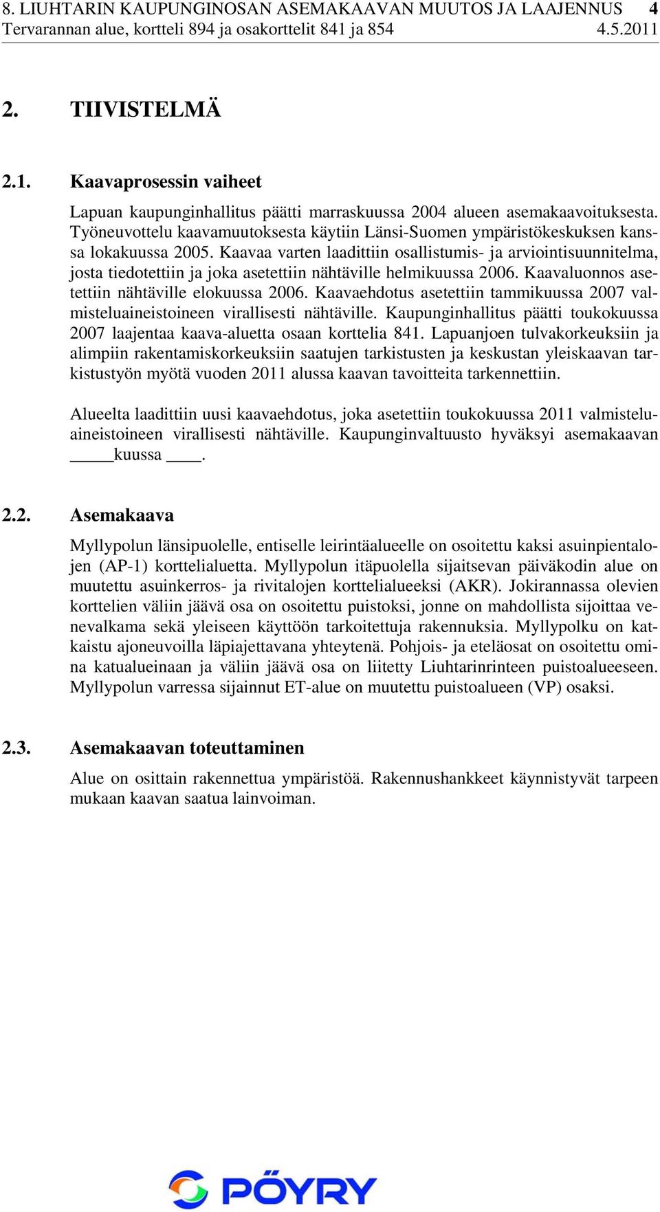 Kaavaa varten laadittiin osallistumis- ja arviointisuunnitelma, josta tiedotettiin ja joka asetettiin nähtäville helmikuussa 2006. Kaavaluonnos asetettiin nähtäville elokuussa 2006.