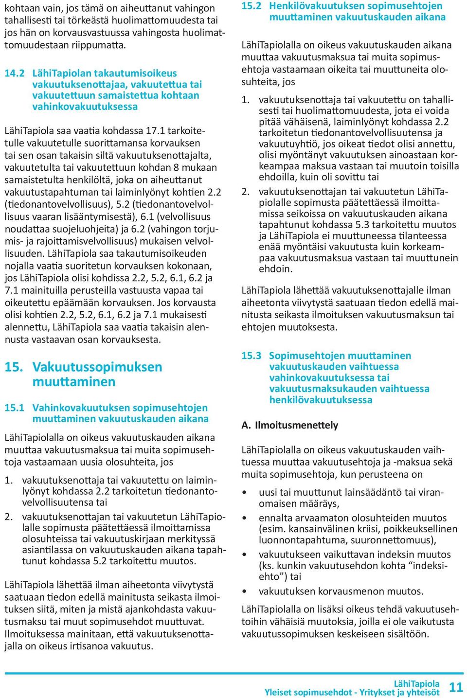 1 tarkoitetulle vakuutetulle suorittamansa korvauksen tai sen osan takaisin siltä vakuutuksenottajalta, vakuutetulta tai vakuutettuun kohdan 8 mukaan samaistetulta henkilöltä, joka on aiheuttanut