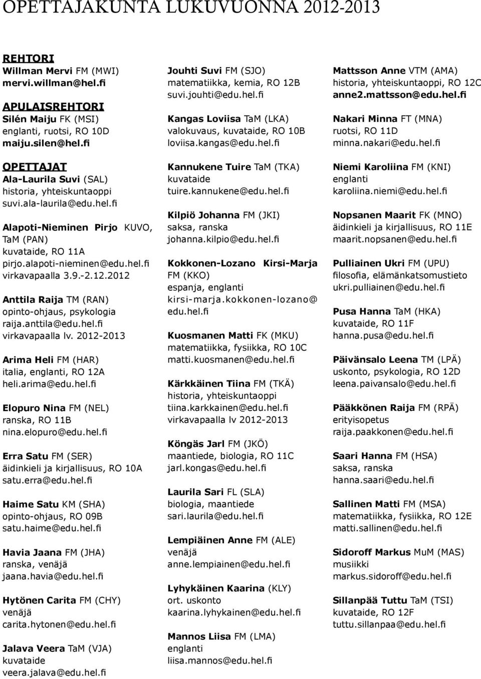 -2.12.2012 Anttila Raija TM (RAN) opinto-ohjaus, psykologia raija.anttila@edu.hel.fi virkavapaalla lv. 2012-2013 Arima Heli FM (HAR) italia, englanti, RO 12A heli.arima@edu.hel.fi Elopuro Nina FM (NEL) ranska, RO 11B nina.