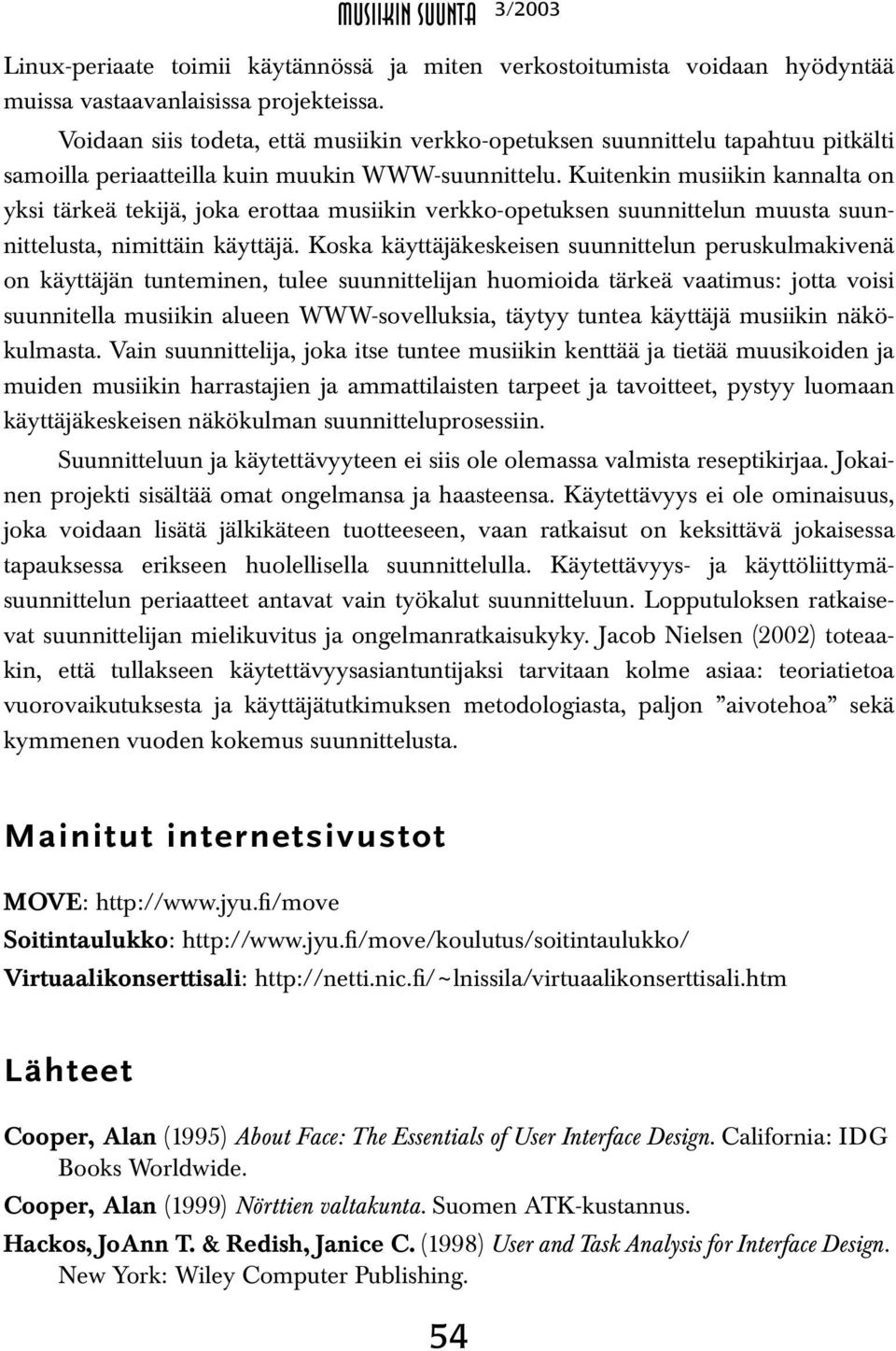 Kuitenkin musiikin kannalta on yksi tärkeä tekijä, joka erottaa musiikin verkko-opetuksen suunnittelun muusta suunnittelusta, nimittäin käyttäjä.