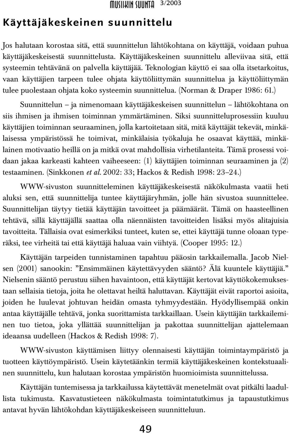 Teknologian käyttö ei saa olla itsetarkoitus, vaan käyttäjien tarpeen tulee ohjata käyttöliittymän suunnittelua ja käyttöliittymän tulee puolestaan ohjata koko systeemin suunnittelua.