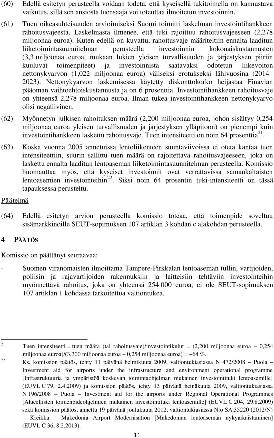 Kuten edellä on kuvattu, rahoitusvaje määriteltiin ennalta laaditun liiketoimintasuunnitelman perusteella investoinnin kokonaiskustannusten (3,3 miljoonaa euroa, mukaan lukien yleisen turvallisuuden