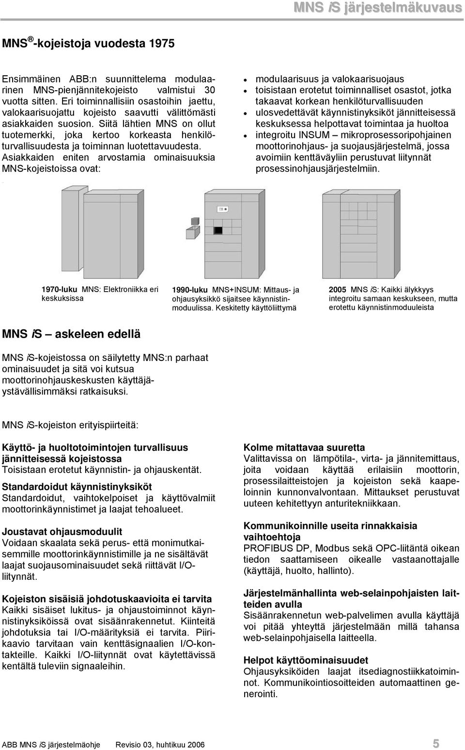 Siitä lähtien MNS on ollut tuotemerkki, joka kertoo korkeasta henkilöturvallisuudesta ja toiminnan luotettavuudesta.