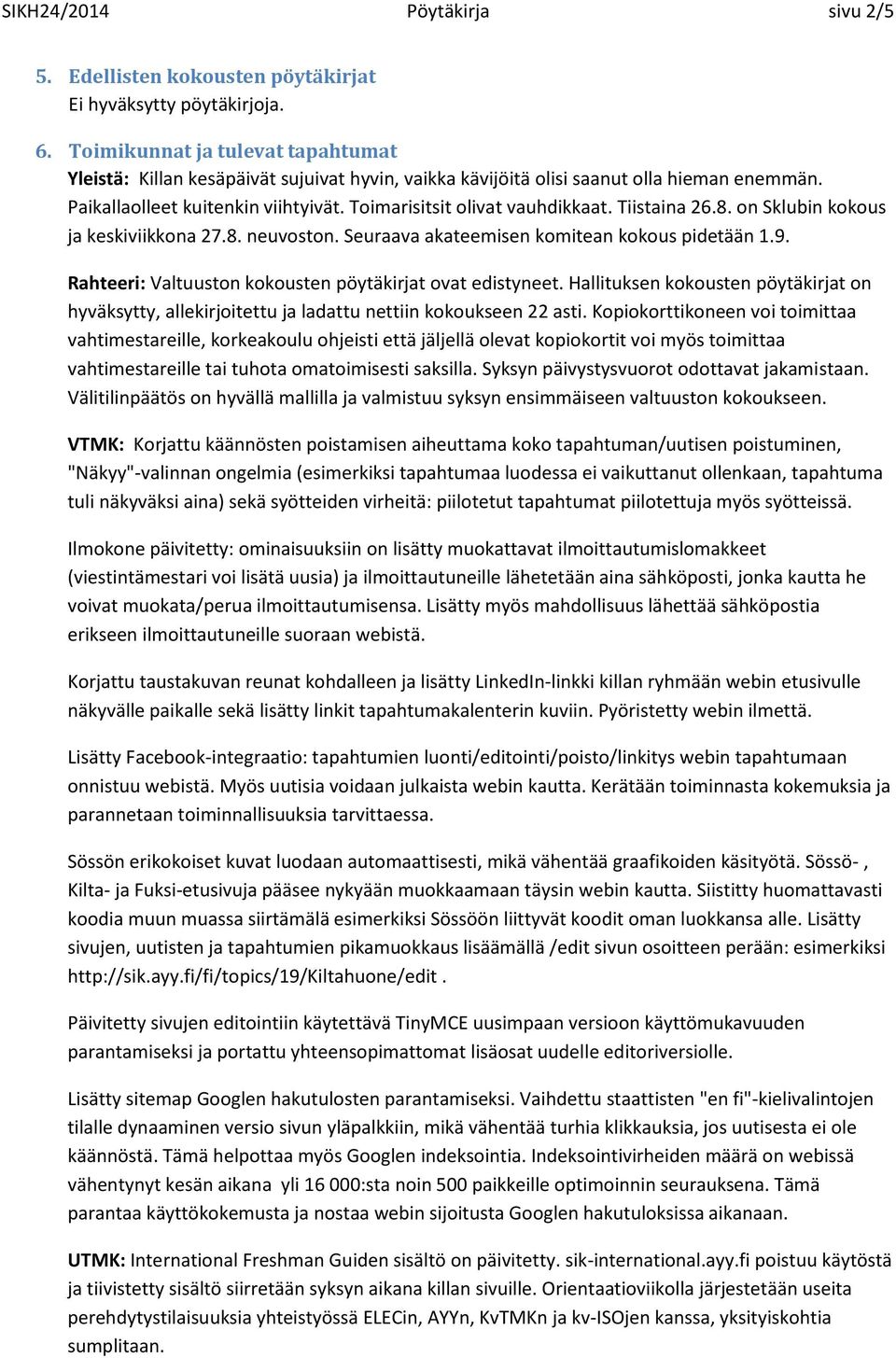 Tiistaina 26.8. on Sklubin kokous ja keskiviikkona 27.8. neuvoston. Seuraava akateemisen komitean kokous pidetään 1.9. Rahteeri: Valtuuston kokousten pöytäkirjat ovat edistyneet.