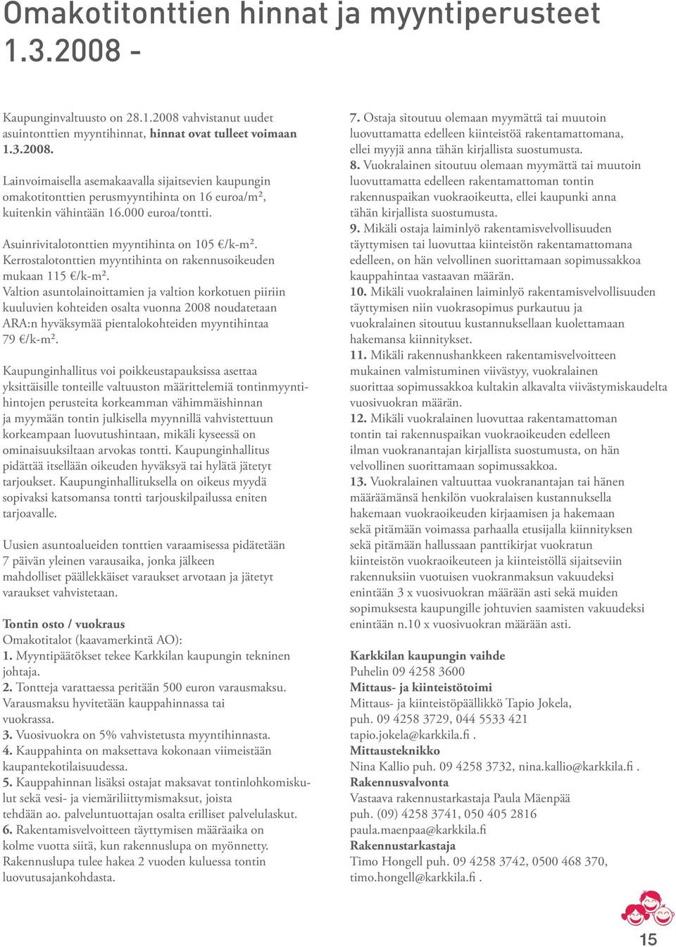 Valtion asuntolainoittamien ja valtion korkotuen piiriin kuuluvien kohteiden osalta vuonna 2008 noudatetaan ARA:n hyväksymää pientalokohteiden myyntihintaa 79 /k-m².