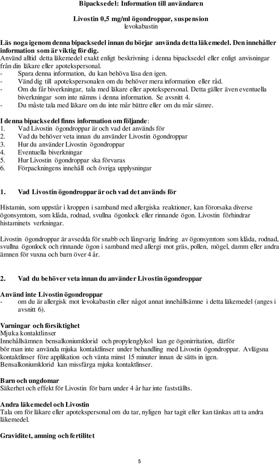 - Spara denna information, du kan behöva läsa den igen. - Vänd dig till apotekspersonalen om du behöver mera information eller råd. - Om du får biverkningar, tala med läkare eller apotekspersonal.