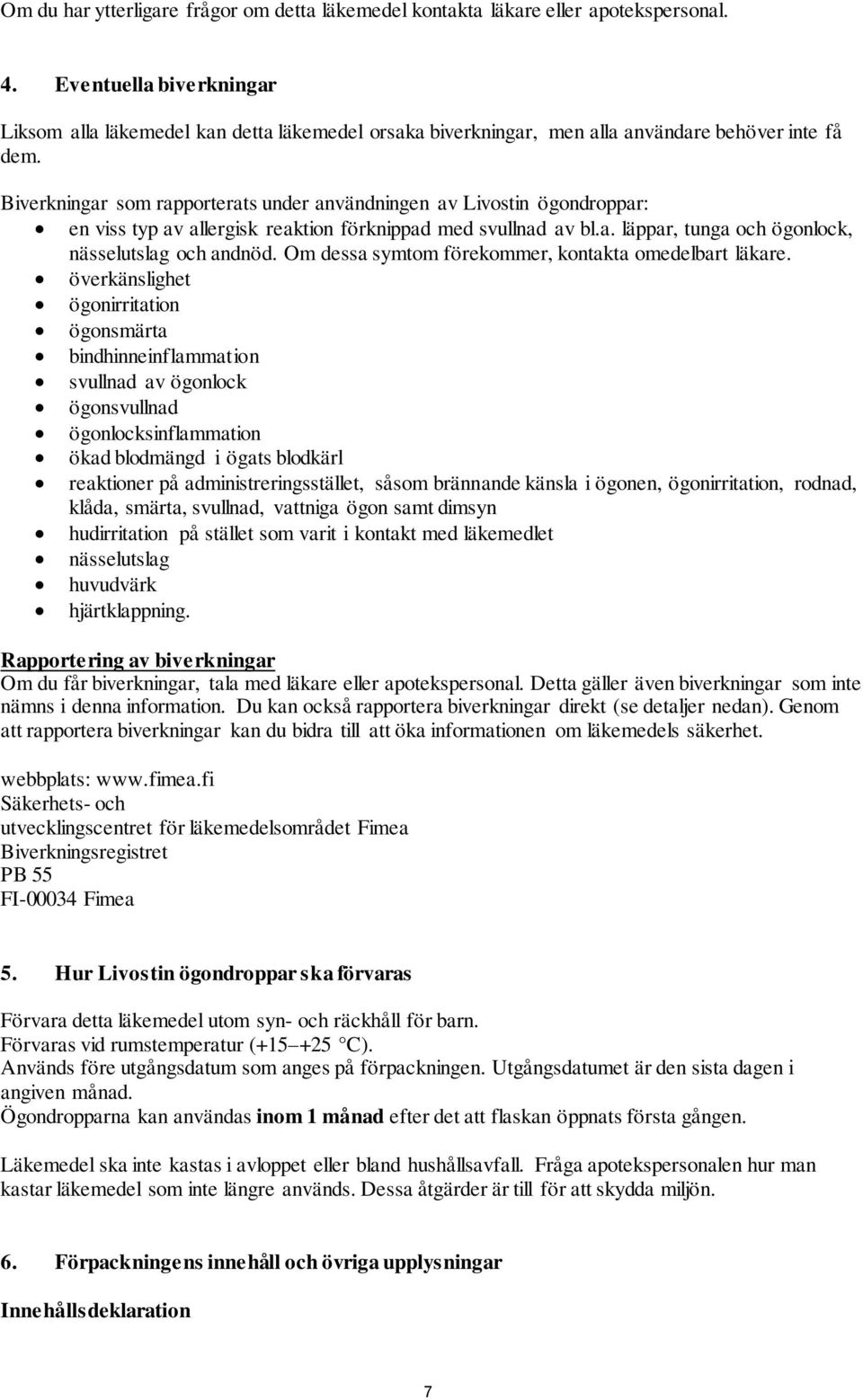 Biverkningar som rapporterats under användningen av Livostin ögondroppar: en viss typ av allergisk reaktion förknippad med svullnad av bl.a. läppar, tunga och ögonlock, nässelutslag och andnöd.