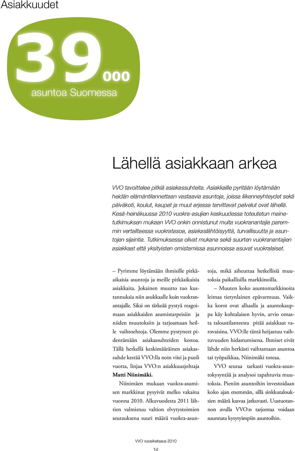 Kesä-heinäkuussa 2010 vuokra-asujien keskuudessa toteutetun mainetutkimuksen mukaan VVO onkin onnistunut muita vuokranantajia paremmin vertailtaessa vuokratasoa, asiakaslähtöisyyttä, turvallisuutta