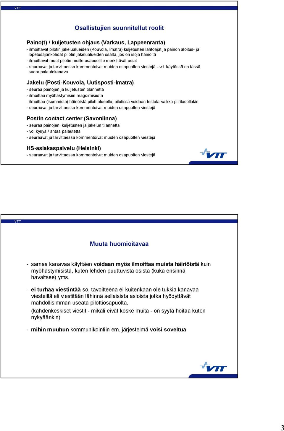 vrt. käytössä on tässä suora palautekanava Jakelu (Posti Kouvola, Uutisposti Imatra) seuraa painojen ja kuljetusten tilannetta ilmoittaa myöhästymisiin reagoimisesta ilmoittaa (isommista) häiriöistä