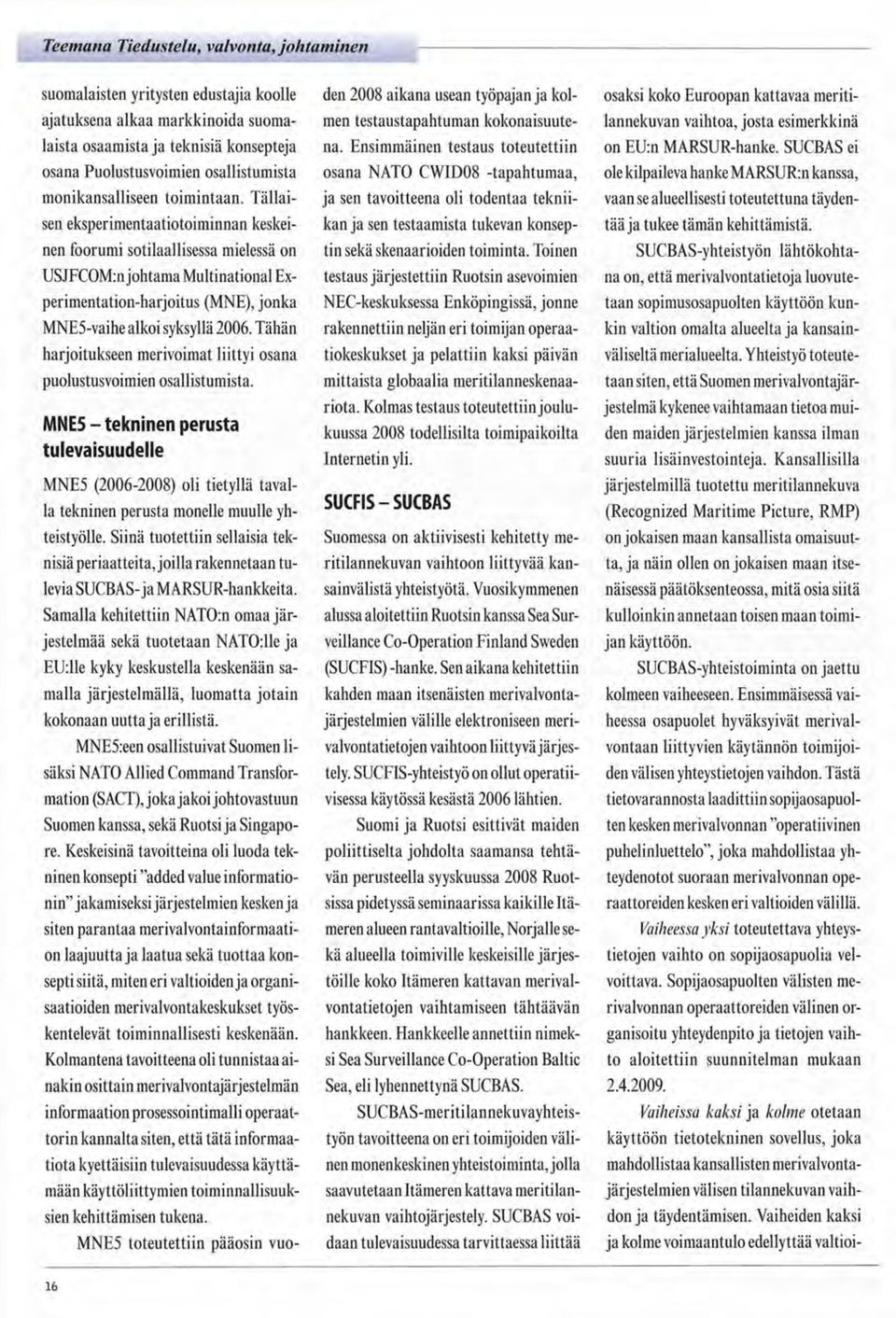 Tällaisen eksperimentaatiotoiminnan keskeinen foorumi sotilaallisessa mielessä on USJFCOM:n johtama Multinational Experimentation-harjoitus (MNE), jonka MNE5-vaihe alkoi syksyllä 2006.