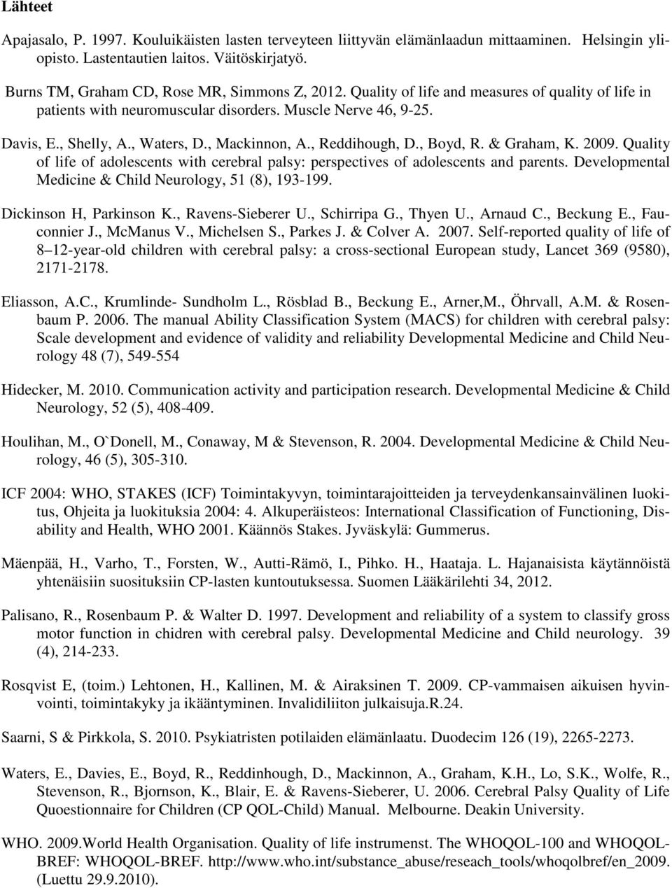 , Mackinnon, A., Reddihough, D., Boyd, R. & Graham, K. 2009. Quality of life of adolescents with cerebral palsy: perspectives of adolescents and parents.