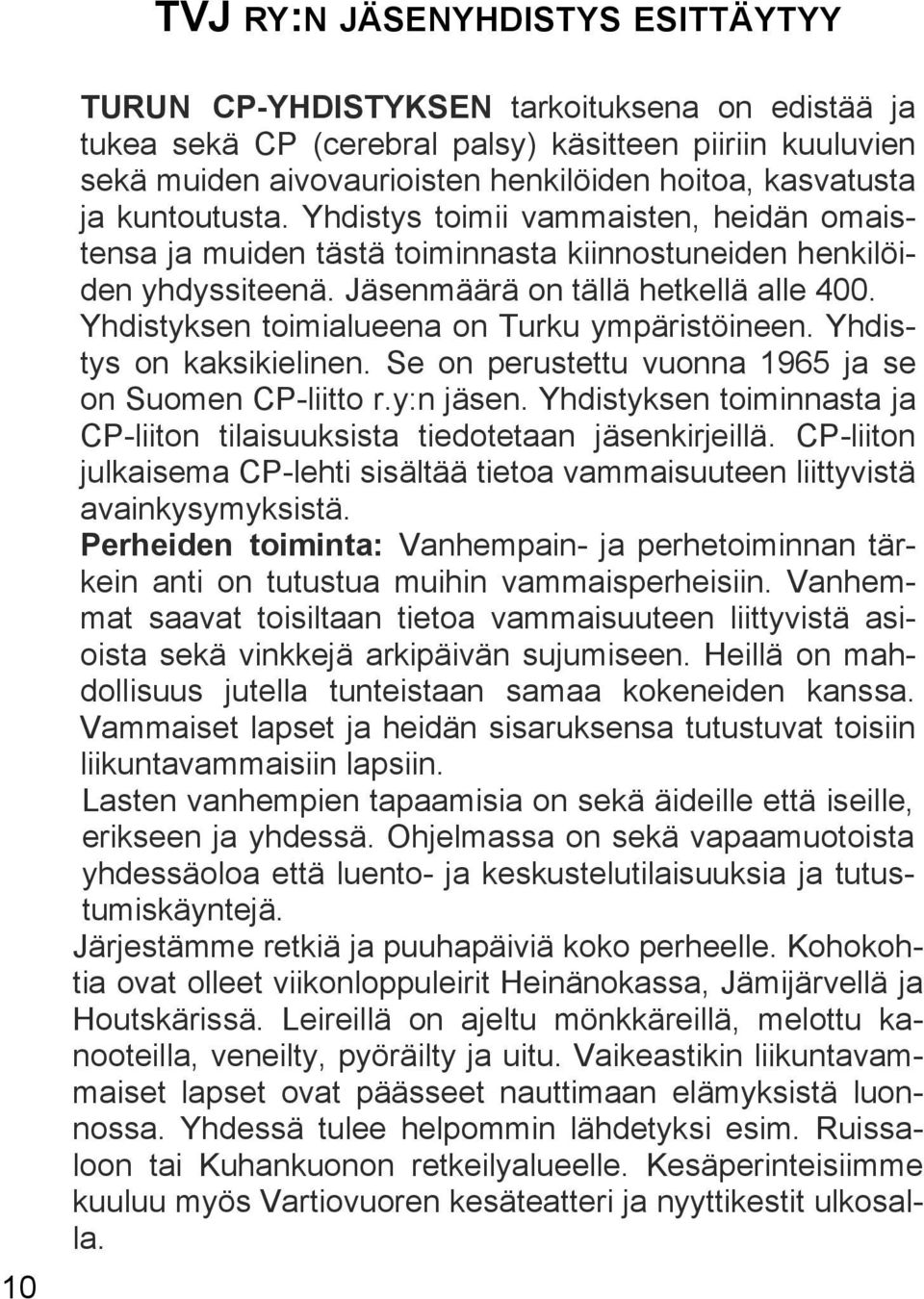 Yhdistyksen toimialueena on Turku ympäristöineen. Yhdistys on kaksikielinen. Se on perustettu vuonna 1965 ja se on Suomen CP-liitto r.y:n jäsen.