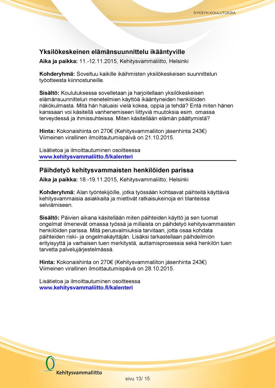 Entä miten hänen kanssaan voi käsitellä vanhenemiseen liittyviä muutoksia esim. omassa terveydessä ja ihmissuhteissa. Miten käsitellään elämän päättymistä?
