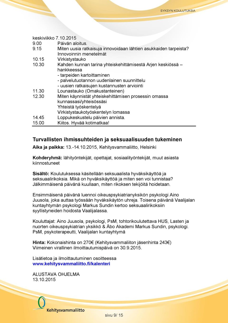 30 Lounastauko (Omakustanteinen) 12.30 Miten käynnistät yhteiskehittämisen prosessin omassa kunnassasi/yhteisössäsi Yhteistä työskentelyä Virkistystaukotyöskentelyn lomassa 14.