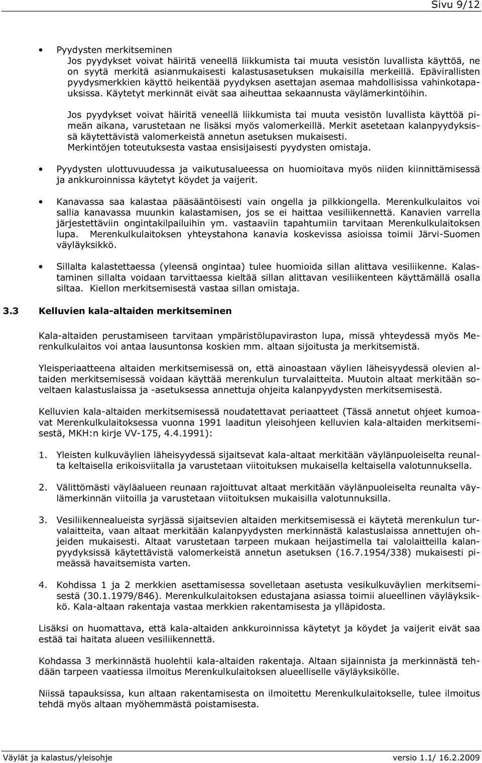 Jos pyydykset voivat häiritä veneellä liikkumista tai muuta vesistön luvallista käyttöä pimeän aikana, varustetaan ne lisäksi myös valomerkeillä.