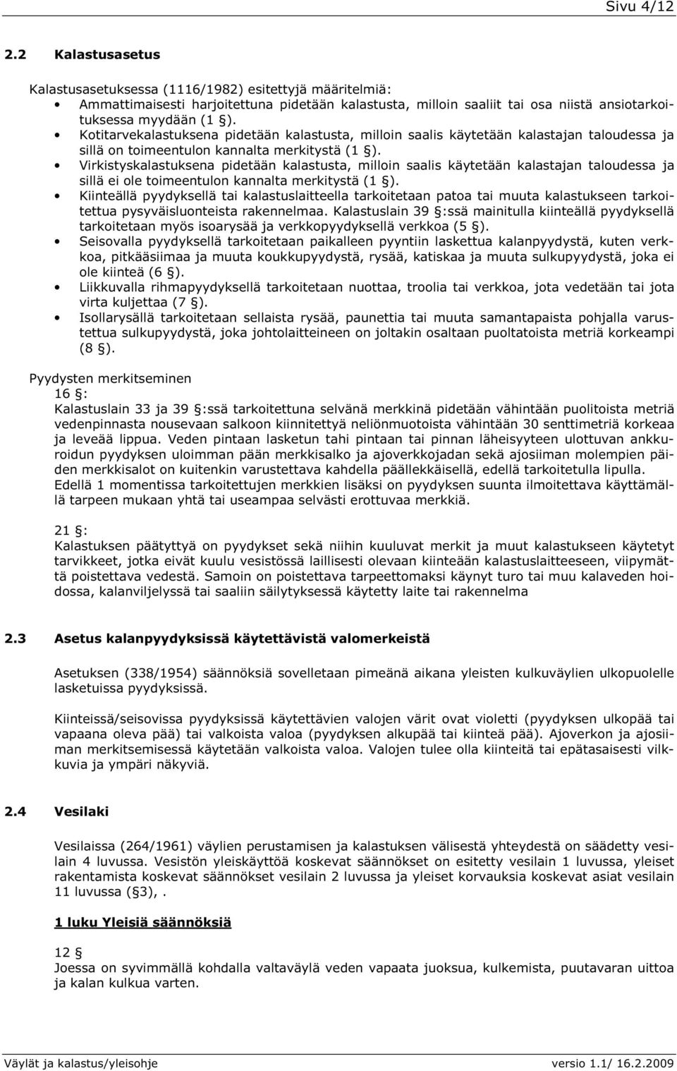 Virkistyskalastuksena pidetään kalastusta, milloin saalis käytetään kalastajan taloudessa ja sillä ei ole toimeentulon kannalta merkitystä (1 ).