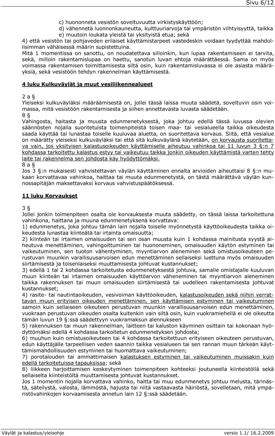 Mitä 1 momentissa on sanottu, on noudatettava silloinkin, kun lupaa rakentamiseen ei tarvita, sekä, milloin rakentamislupaa on haettu, sanotun luvan ehtoja määrättäessä.