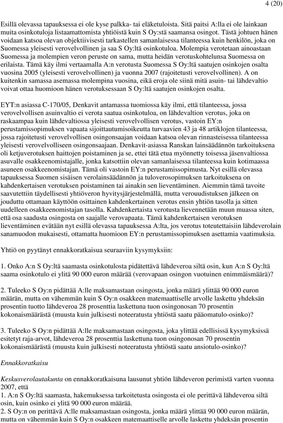 Molempia verotetaan ainoastaan Suomessa ja molempien veron peruste on sama, mutta heidän verotuskohtelunsa Suomessa on erilaista.