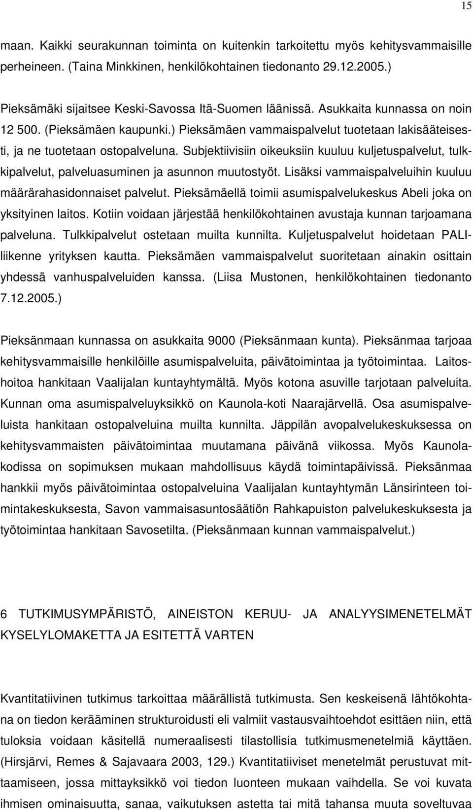 Subjektiivisiin oikeuksiin kuuluu kuljetuspalvelut, tulkkipalvelut, palveluasuminen ja asunnon muutostyöt. Lisäksi vammaispalveluihin kuuluu määrärahasidonnaiset palvelut.