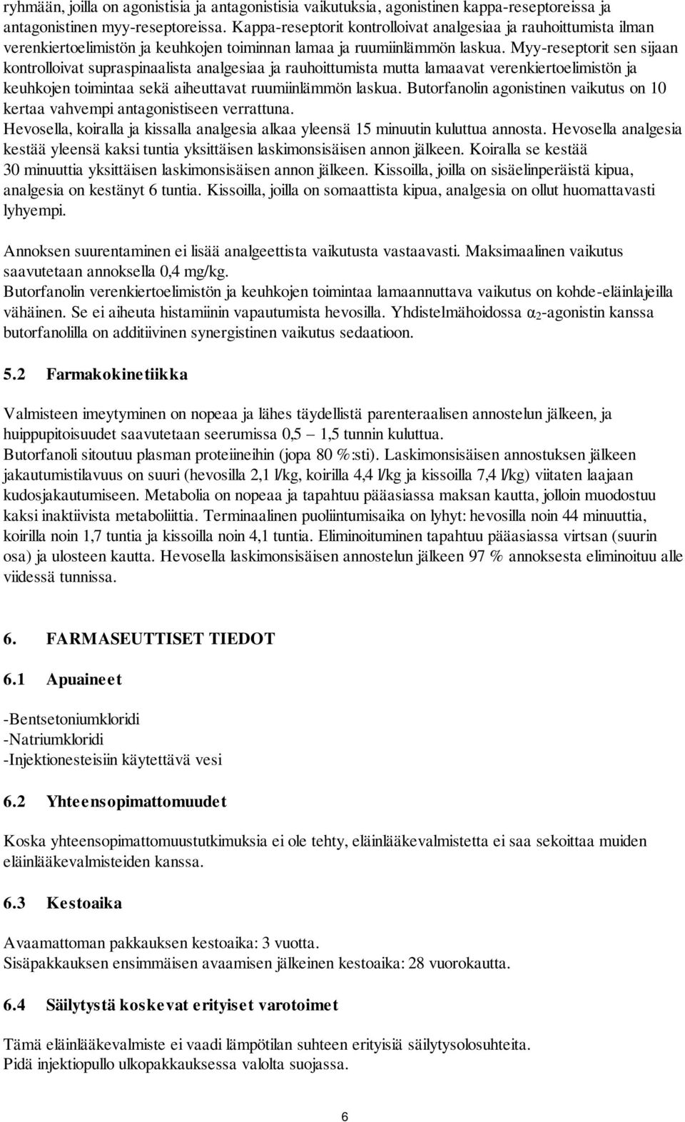 Myy-reseptorit sen sijaan kontrolloivat supraspinaalista analgesiaa ja rauhoittumista mutta lamaavat verenkiertoelimistön ja keuhkojen toimintaa sekä aiheuttavat ruumiinlämmön laskua.