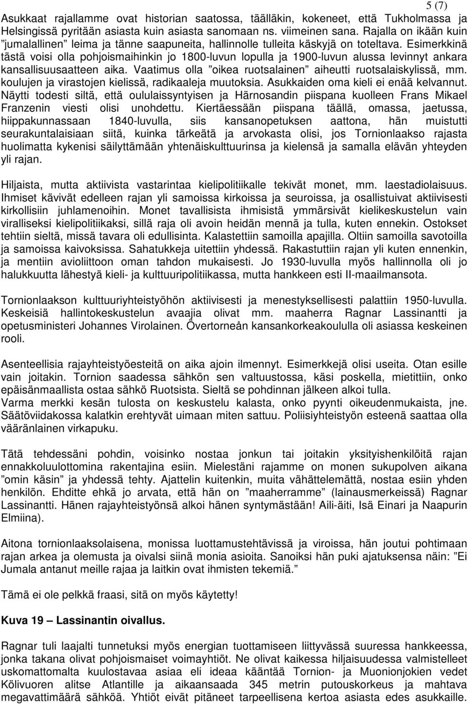 Esimerkkinä tästä voisi olla pohjoismaihinkin jo 1800-luvun lopulla ja 1900-luvun alussa levinnyt ankara kansallisuusaatteen aika. Vaatimus olla oikea ruotsalainen aiheutti ruotsalaiskylissä, mm.