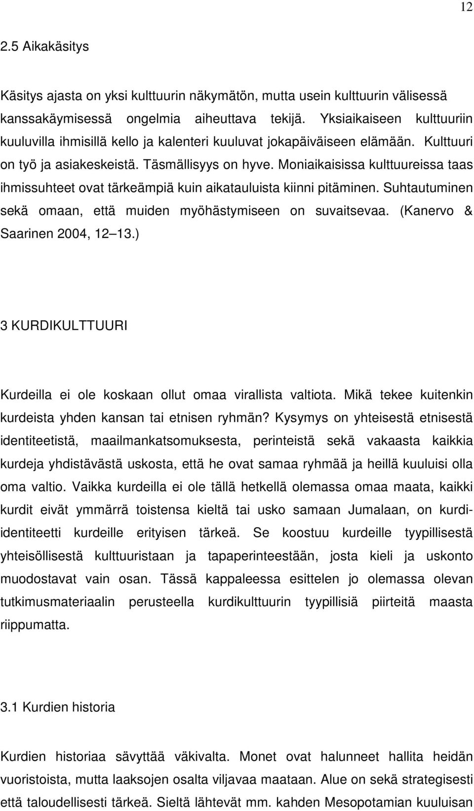Moniaikaisissa kulttuureissa taas ihmissuhteet ovat tärkeämpiä kuin aikatauluista kiinni pitäminen. Suhtautuminen sekä omaan, että muiden myöhästymiseen on suvaitsevaa.
