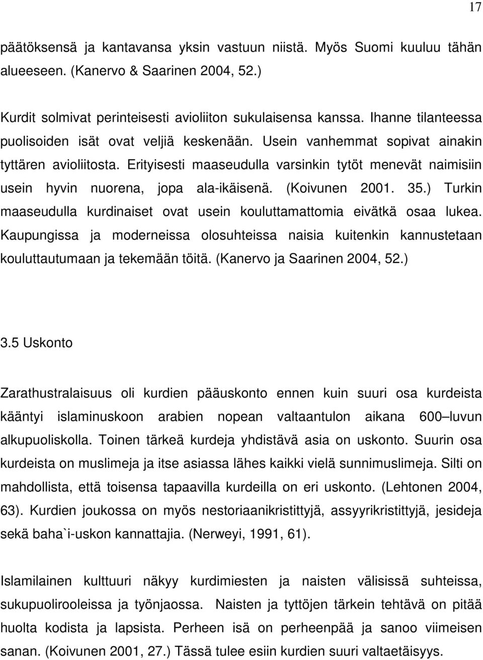 Erityisesti maaseudulla varsinkin tytöt menevät naimisiin usein hyvin nuorena, jopa ala-ikäisenä. (Koivunen 2001. 35.) Turkin maaseudulla kurdinaiset ovat usein kouluttamattomia eivätkä osaa lukea.