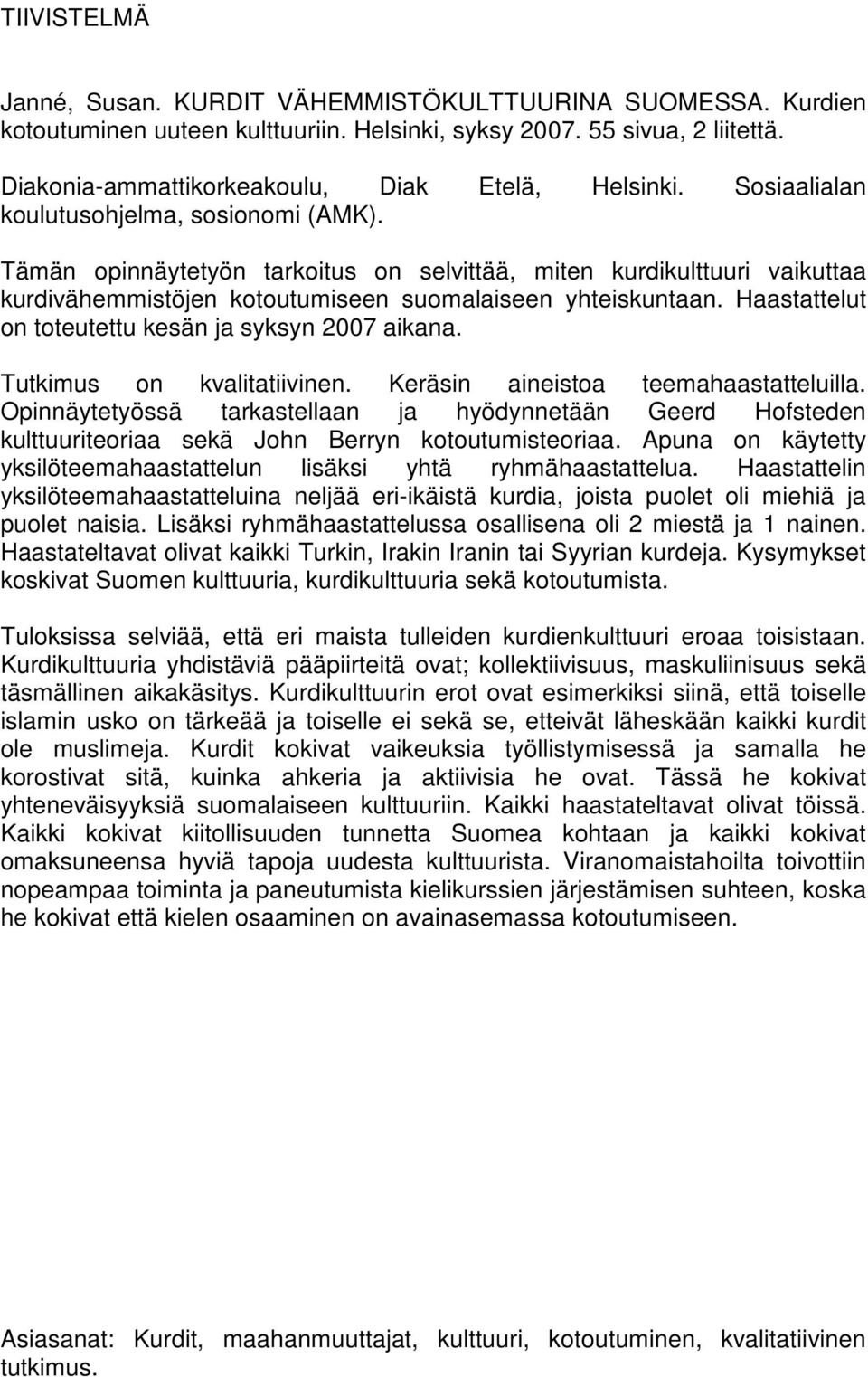 Haastattelut on toteutettu kesän ja syksyn 2007 aikana. Tutkimus on kvalitatiivinen. Keräsin aineistoa teemahaastatteluilla.
