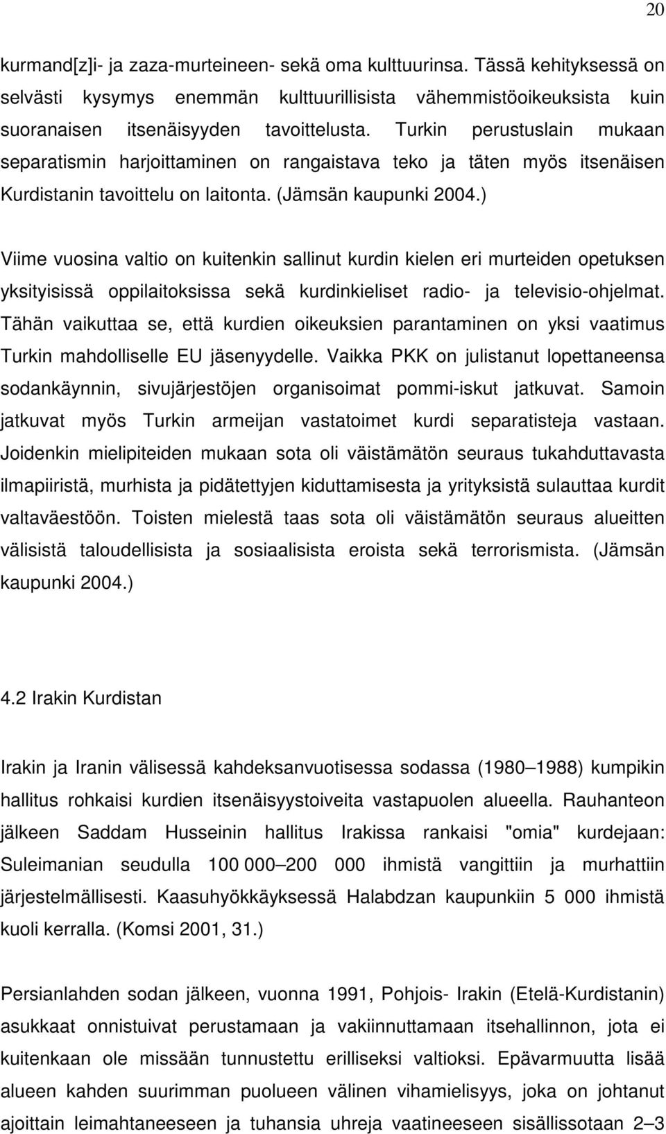 ) Viime vuosina valtio on kuitenkin sallinut kurdin kielen eri murteiden opetuksen yksityisissä oppilaitoksissa sekä kurdinkieliset radio- ja televisio-ohjelmat.