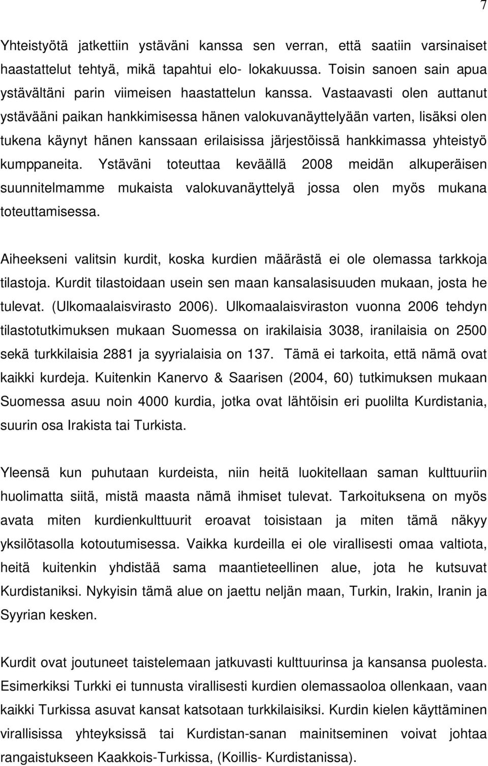 Vastaavasti olen auttanut ystävääni paikan hankkimisessa hänen valokuvanäyttelyään varten, lisäksi olen tukena käynyt hänen kanssaan erilaisissa järjestöissä hankkimassa yhteistyö kumppaneita.