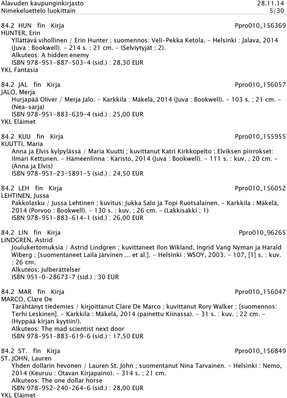 - Karkkila : Mäkelä, 2014 (Juva : Bookwell). - 103 s. ; 21 cm. - (Nea-sarja) ISBN 978-951-883-639-4 (sid.) : 25,00 EUR YKL Eläimet 84.