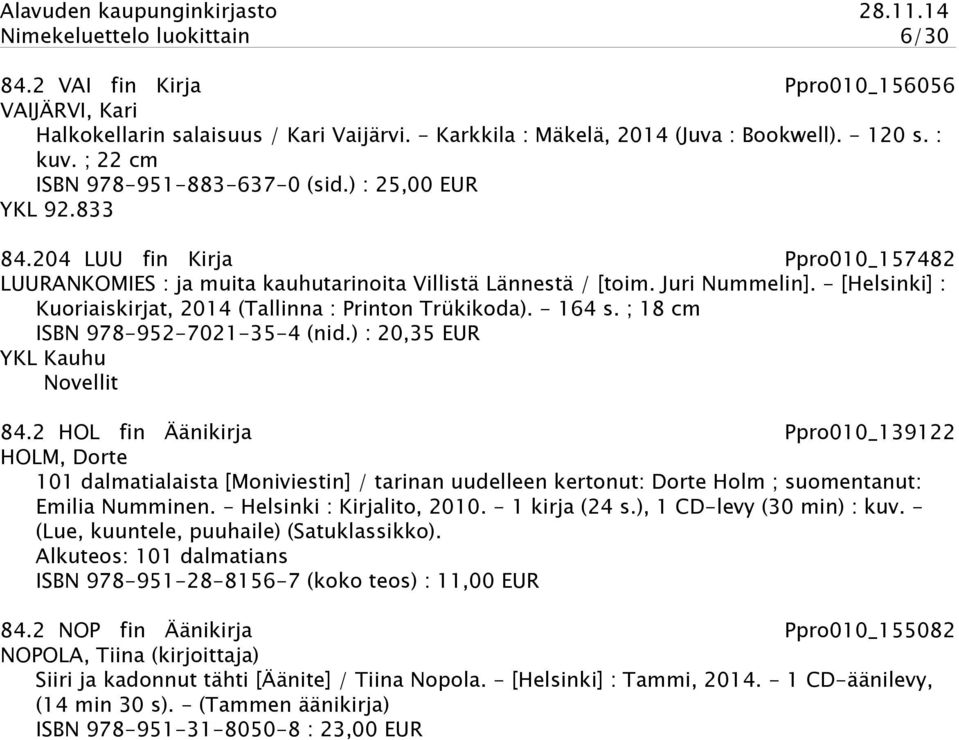 - [Helsinki] : Kuoriaiskirjat, 2014 (Tallinna : Printon Trükikoda). - 164 s. ; 18 cm ISBN 978-952-7021-35-4 (nid.) : 20,35 EUR YKL Kauhu Novellit 84.