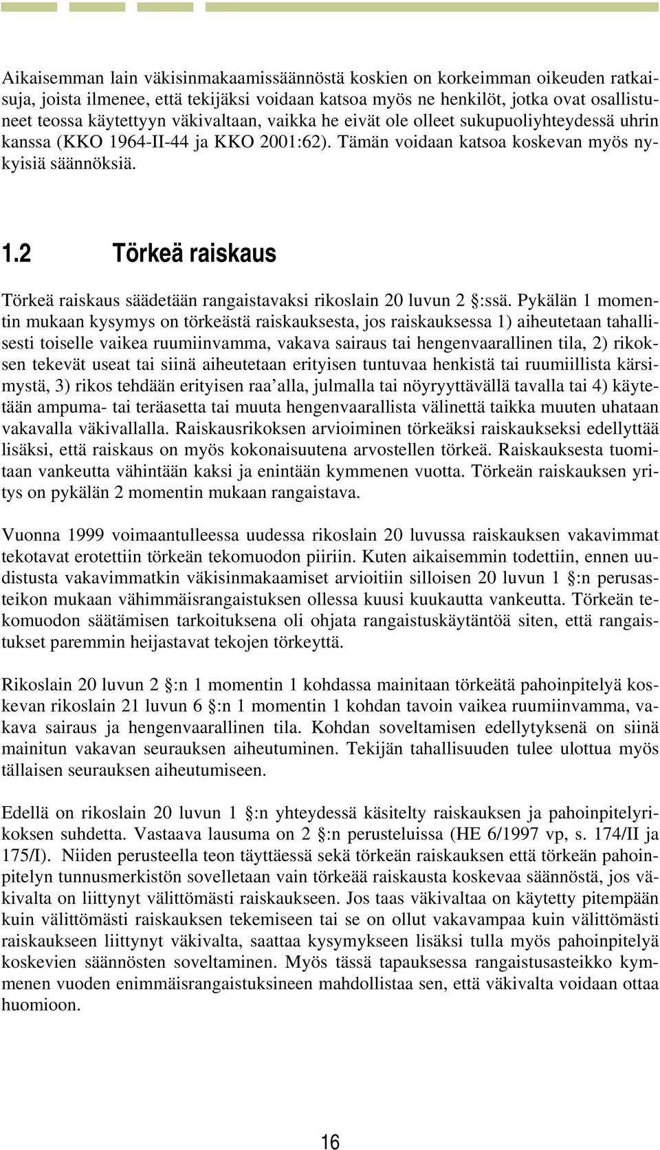 Pykälän 1 momentin mukaan kysymys on törkeästä raiskauksesta, jos raiskauksessa 1) aiheutetaan tahallisesti toiselle vaikea ruumiinvamma, vakava sairaus tai hengenvaarallinen tila, 2) rikoksen