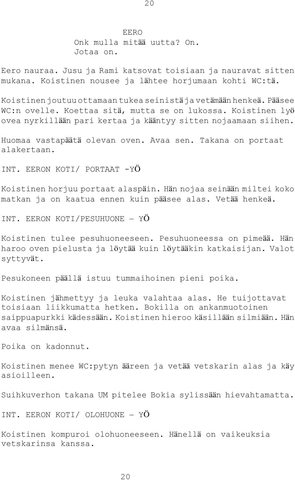 Huomaa vastapäätä olevan oven. Avaa sen. Takana on portaat alakertaan. INT. N KOTI/ PORTAAT -YÖ Koistinen horjuu portaat alaspäin.