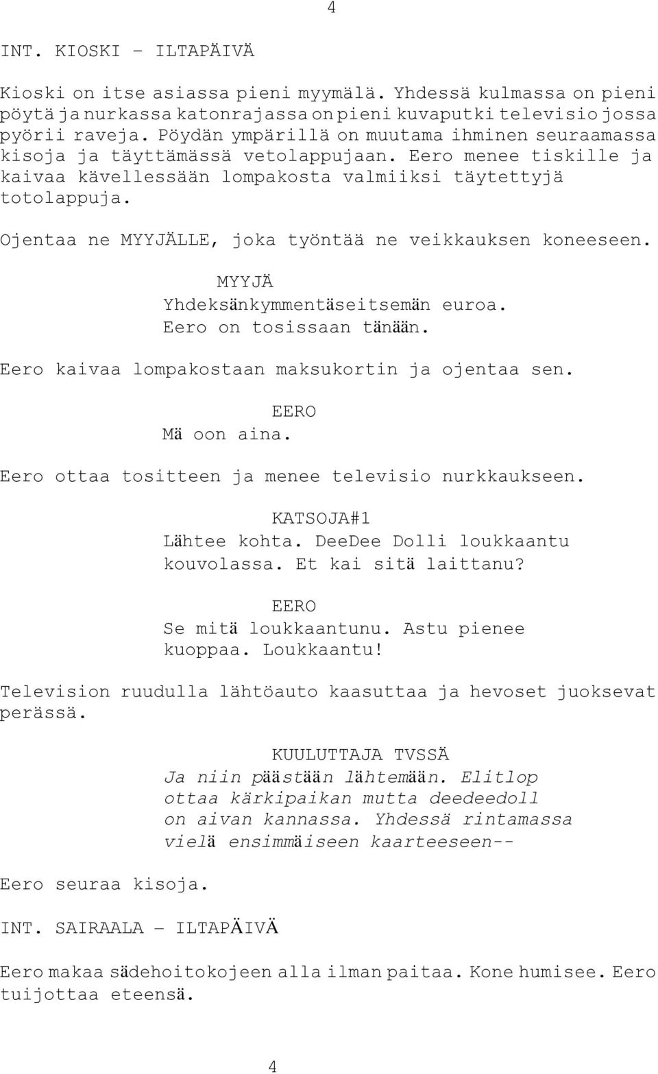 Ojentaa ne MYYJÄLLE, joka työntää ne veikkauksen koneeseen. MYYJÄ Yhdeksänkymmentäseitsemän euroa. Eero on tosissaan tänään. Eero kaivaa lompakostaan maksukortin ja ojentaa sen. Mä oon aina.