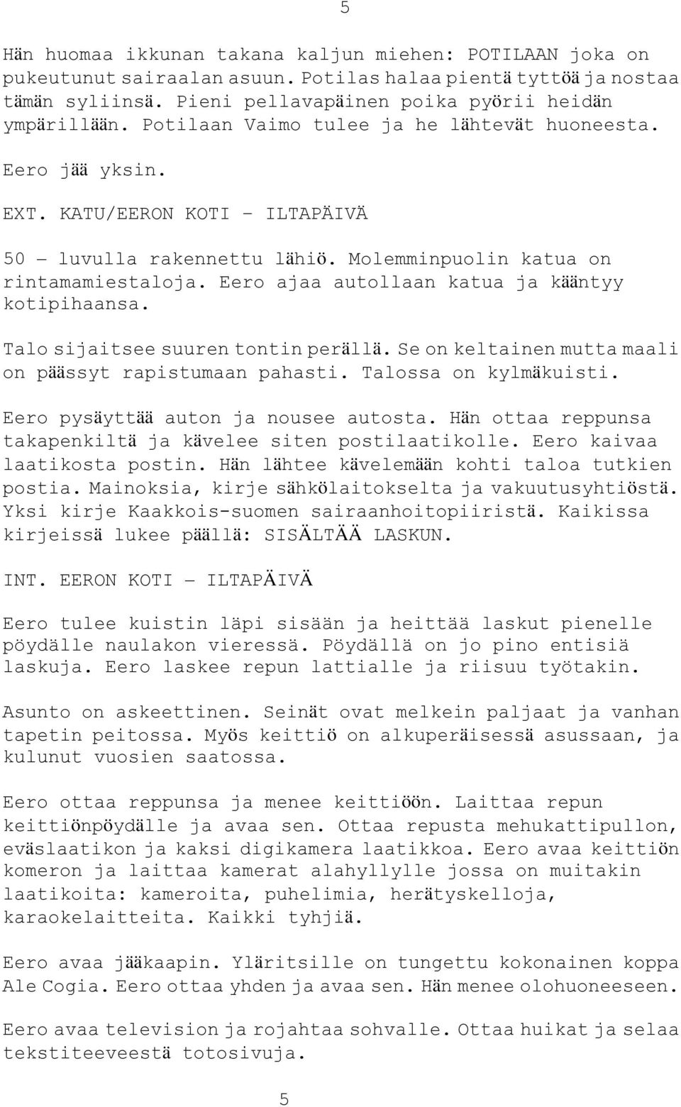 Eero ajaa autollaan katua ja kääntyy kotipihaansa. Talo sijaitsee suuren tontin perällä. Se on keltainen mutta maali on päässyt rapistumaan pahasti. Talossa on kylmäkuisti.