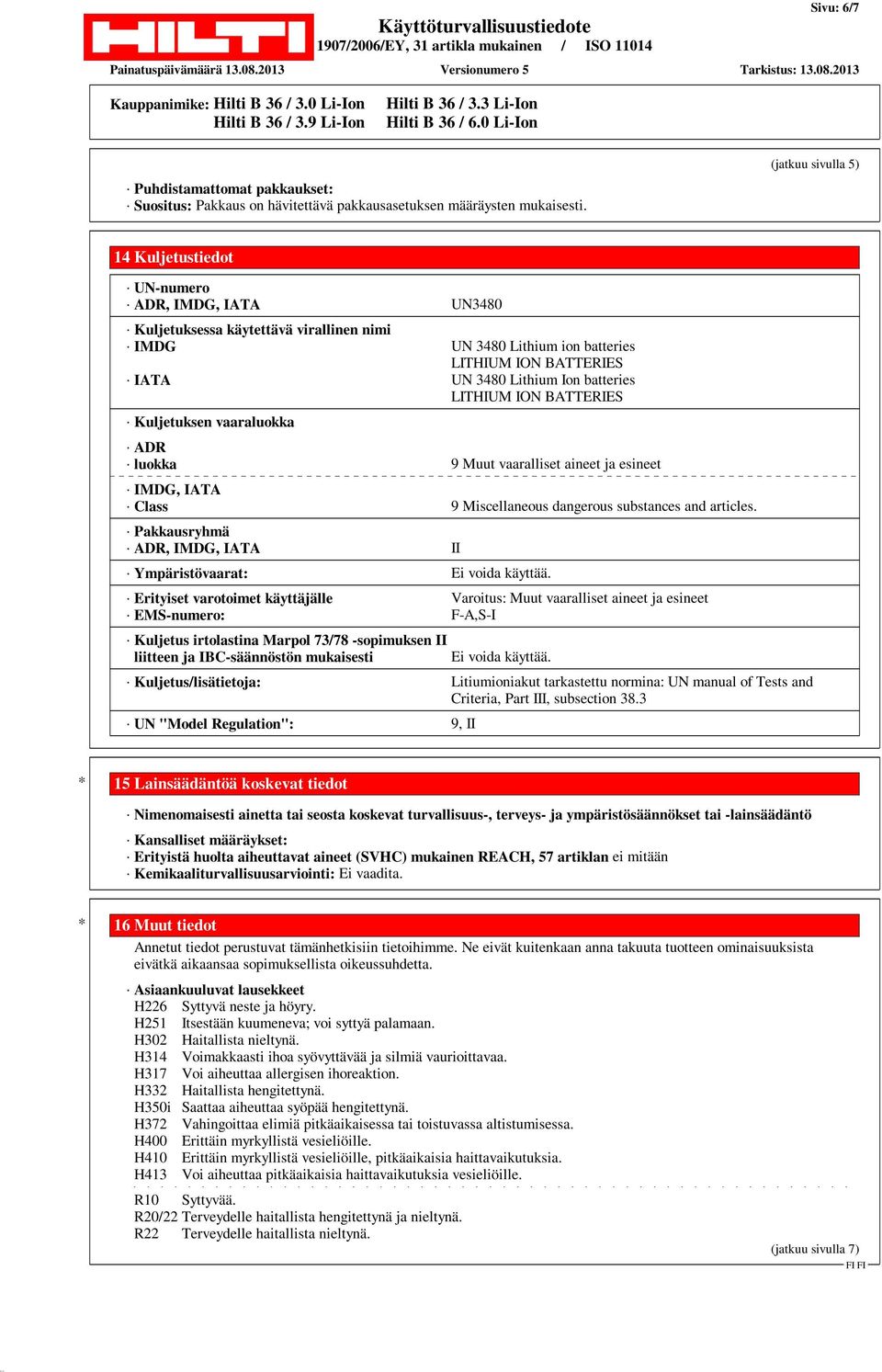 batteries LITHIUM ION BATTERIES Kuljetuksen vaaraluokka ADR luokka 9 Muut vaaralliset aineet ja esineet IMDG, IATA Class 9 Miscellaneous dangerous substances and articles.