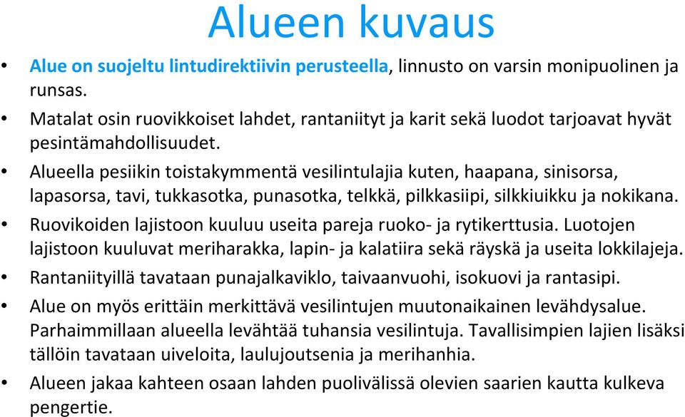 Alueella pesiikin toistakymmentä vesilintulajia kuten, haapana, sinisorsa, lapasorsa, tavi, tukkasotka, punasotka, telkkä, pilkkasiipi, silkkiuikku ja nokikana.