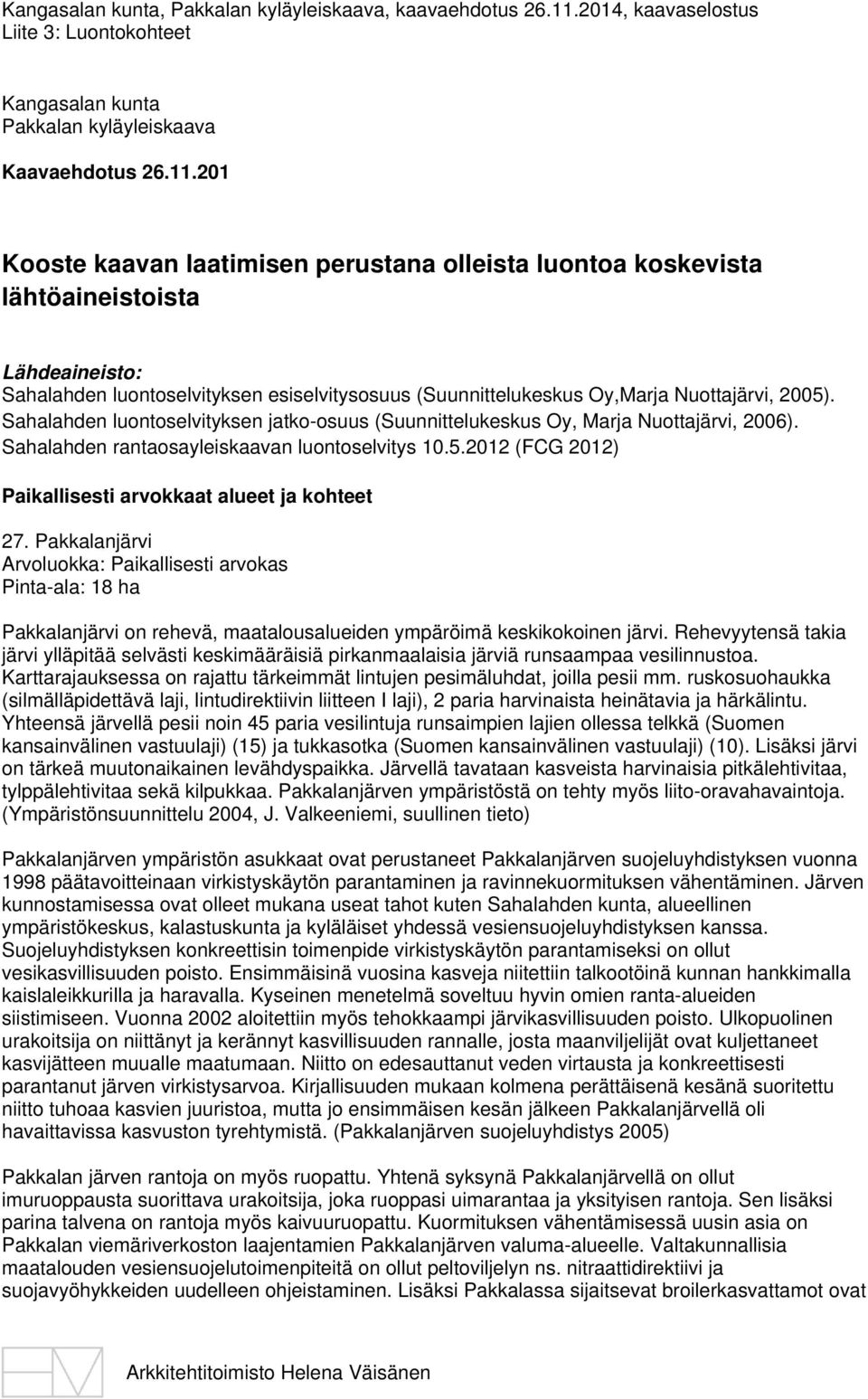 201 Kooste kaavan laatimisen perustana olleista luontoa koskevista lähtöaineistoista Lähdeaineisto: Sahalahden luontoselvityksen esiselvitysosuus (Suunnittelukeskus Oy,Marja Nuottajärvi, 2005).