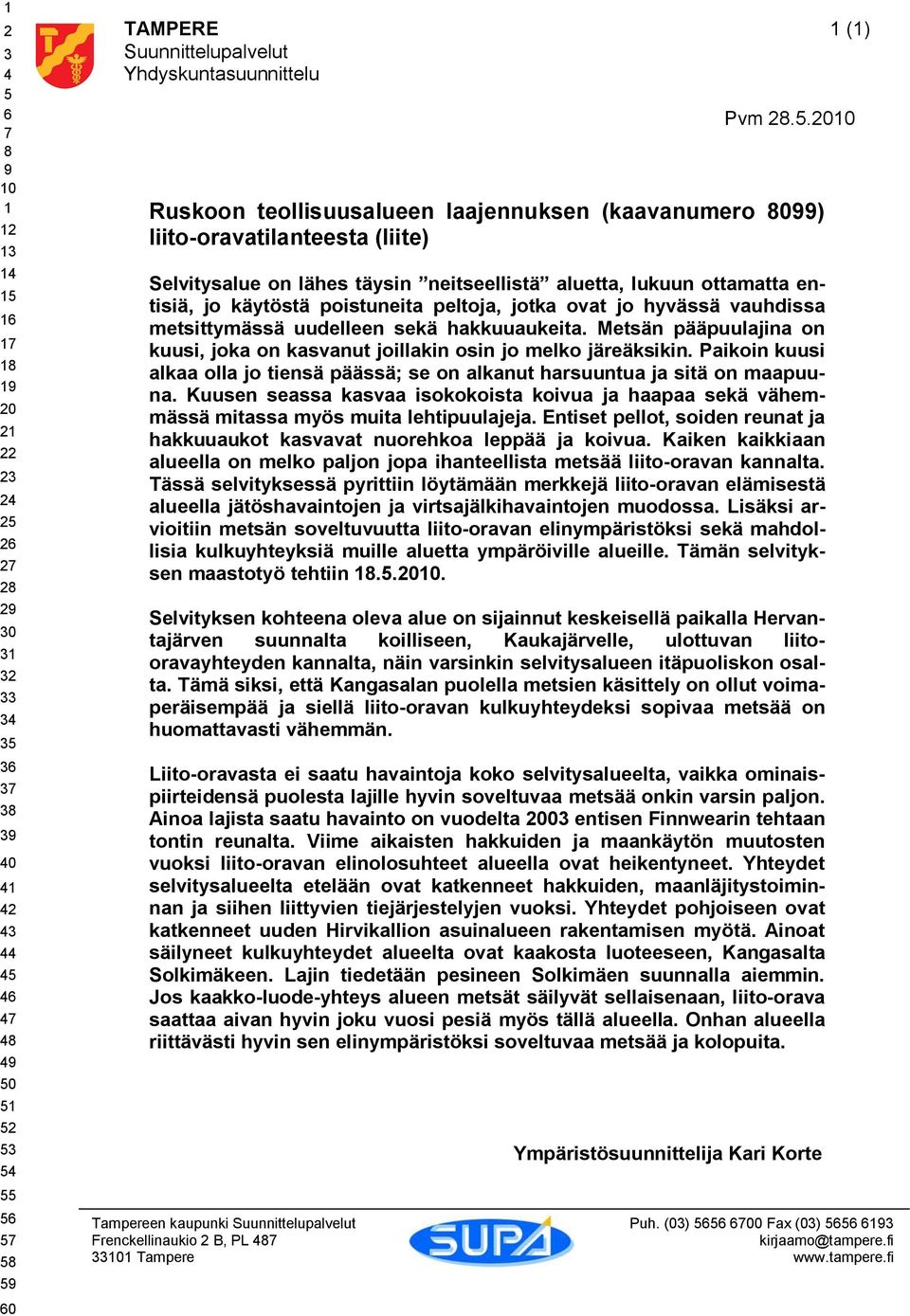 2010 Ruskoon teollisuusalueen laajennuksen (kaavanumero 8099) liito oravatilanteesta (liite) Selvitysalue on lähes täysin neitseellistä aluetta, lukuun ottamatta entisiä, jo käytöstä poistuneita