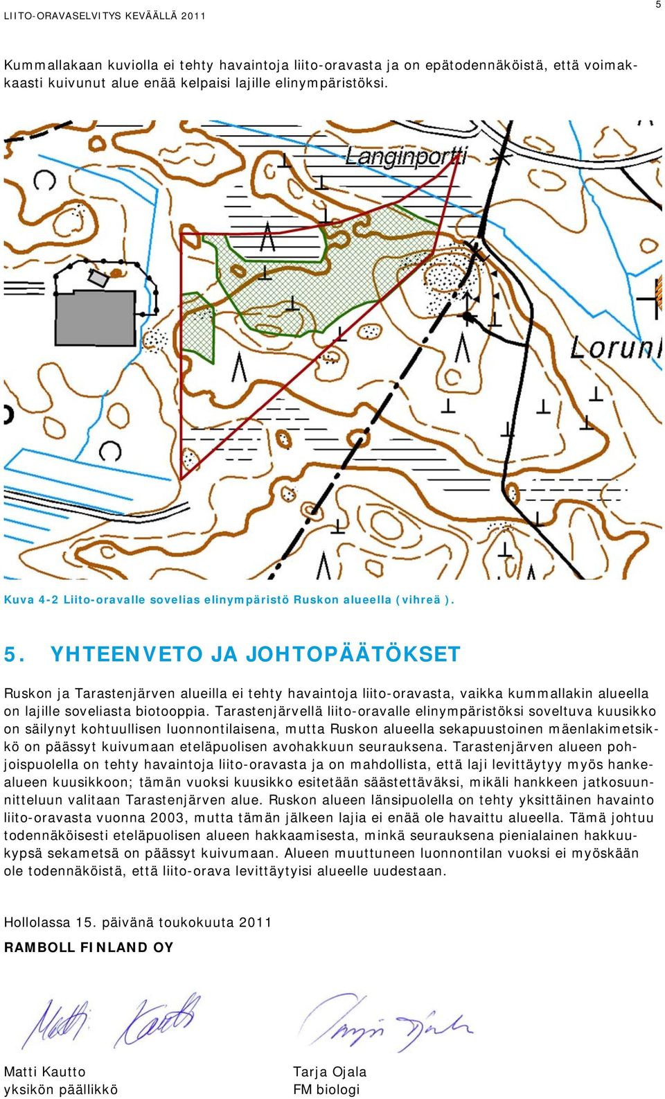 YHTEENVETO JA JOHTOPÄÄTÖKSET Ruskon ja Tarastenjärven alueilla ei tehty havaintoja liito-oravasta, vaikka kummallakin alueella on lajille soveliasta biotooppia.